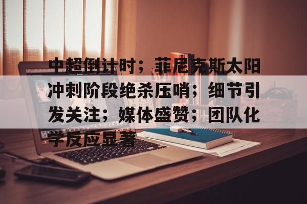 乐鱼体育在线-中超倒计时;菲尼克斯太阳冲刺阶段绝杀压哨;细节引发关注;媒体盛赞;团队化学反应显著